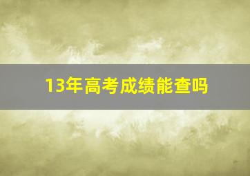 13年高考成绩能查吗