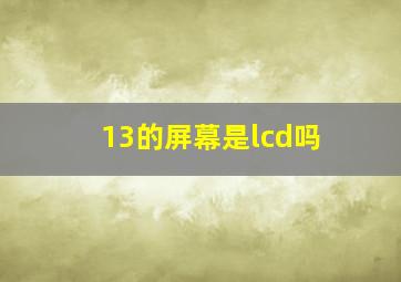 13的屏幕是lcd吗