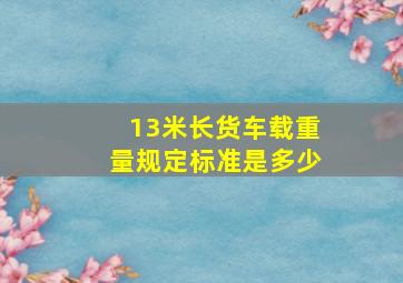 13米长货车载重量规定标准是多少