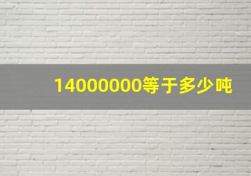 14000000等于多少吨