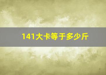 141大卡等于多少斤