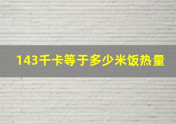 143千卡等于多少米饭热量