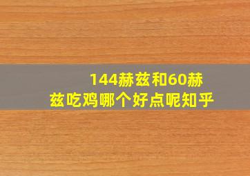 144赫兹和60赫兹吃鸡哪个好点呢知乎