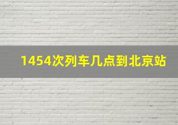 1454次列车几点到北京站