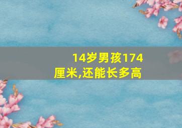 14岁男孩174厘米,还能长多高