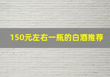 150元左右一瓶的白酒推荐