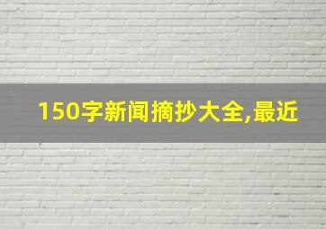 150字新闻摘抄大全,最近