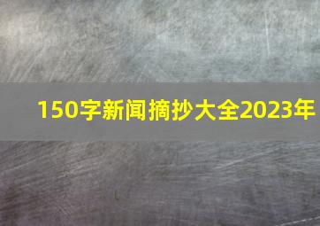 150字新闻摘抄大全2023年