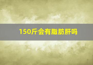 150斤会有脂肪肝吗