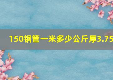 150钢管一米多少公斤厚3.75