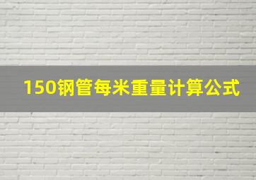 150钢管每米重量计算公式