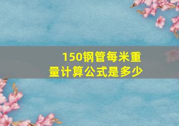 150钢管每米重量计算公式是多少