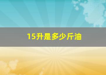 15升是多少斤油