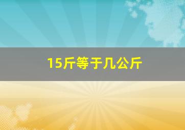 15斤等于几公斤