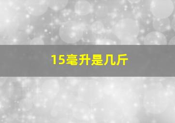 15毫升是几斤