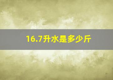 16.7升水是多少斤