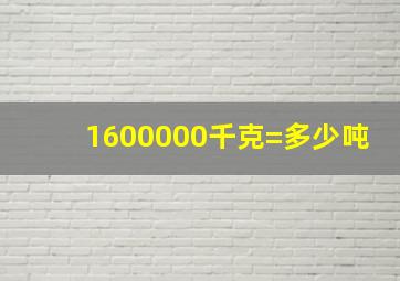 1600000千克=多少吨