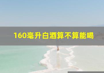 160毫升白酒算不算能喝