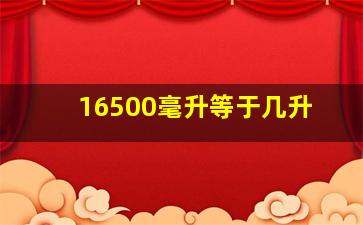 16500毫升等于几升