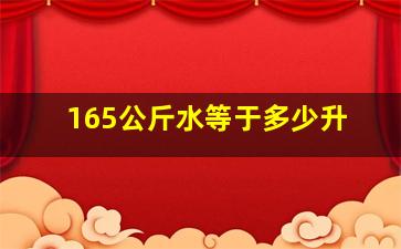 165公斤水等于多少升