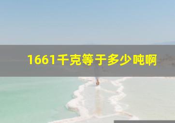 1661千克等于多少吨啊