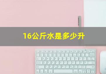 16公斤水是多少升