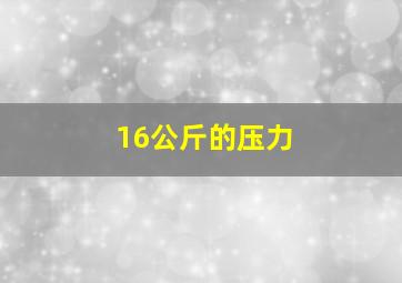 16公斤的压力