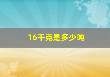 16千克是多少吨