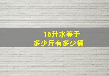 16升水等于多少斤有多少桶