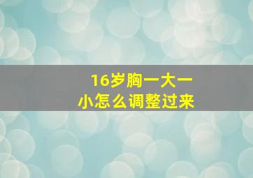 16岁胸一大一小怎么调整过来