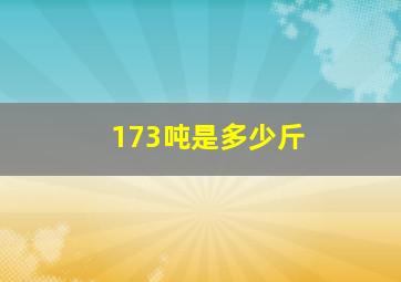 173吨是多少斤