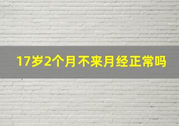 17岁2个月不来月经正常吗