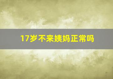 17岁不来姨妈正常吗