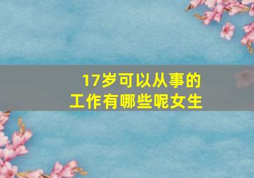 17岁可以从事的工作有哪些呢女生