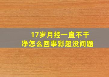 17岁月经一直不干净怎么回事彩超没问题