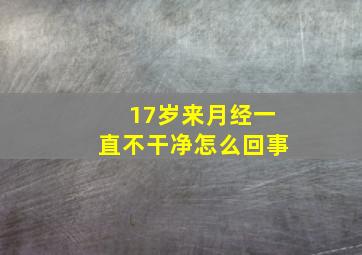 17岁来月经一直不干净怎么回事