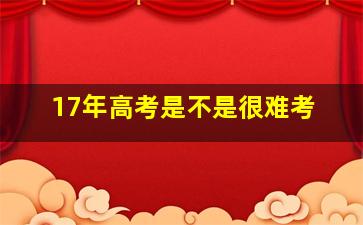 17年高考是不是很难考