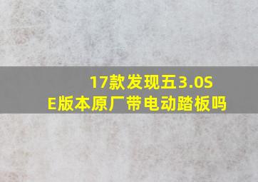 17款发现五3.0SE版本原厂带电动踏板吗