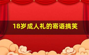 18岁成人礼的寄语搞笑