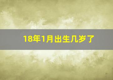 18年1月出生几岁了