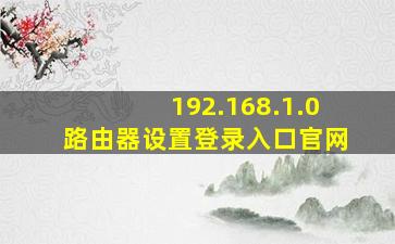 192.168.1.0路由器设置登录入口官网