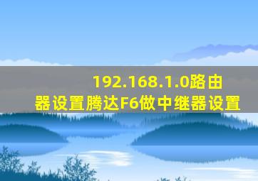 192.168.1.0路由器设置腾达F6做中继器设置