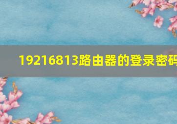 19216813路由器的登录密码