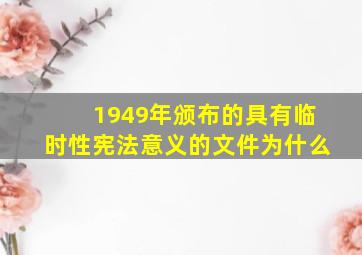 1949年颁布的具有临时性宪法意义的文件为什么