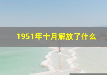 1951年十月解放了什么