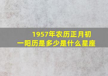 1957年农历正月初一阳历是多少是什么星座