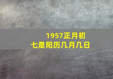 1957正月初七是阳历几月几日