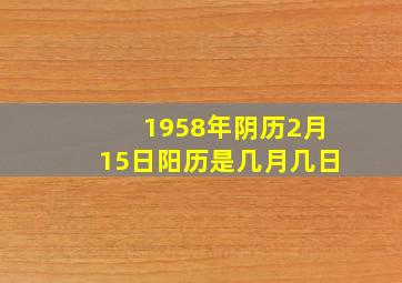 1958年阴历2月15日阳历是几月几日