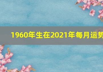 1960年生在2021年每月运势