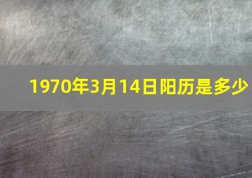 1970年3月14日阳历是多少